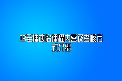 IB全球政治课程内容及考核方式介绍