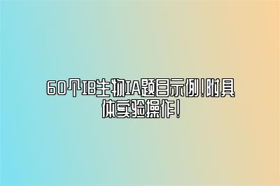 60个IB生物IA题目示例！附具体实验操作！