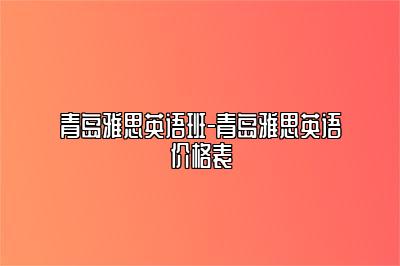 青岛雅思英语班-青岛雅思英语价格表