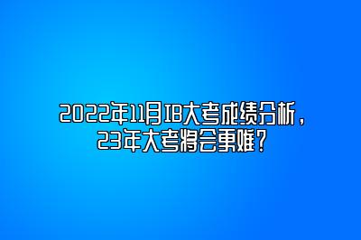 2022年11月IB大考成绩分析，23年大考将会更难？