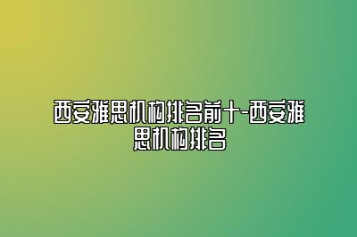 西安雅思机构排名前十-西安雅思机构排名