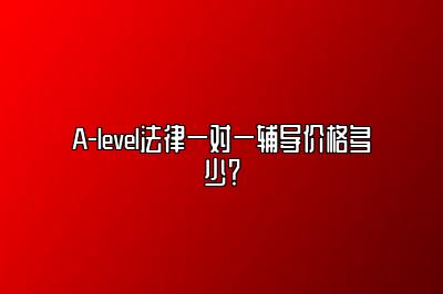 A-level法律一对一辅导价格多少？