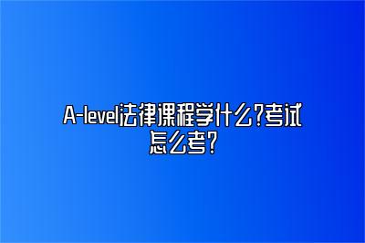 A-level法律课程学什么？考试怎么考？