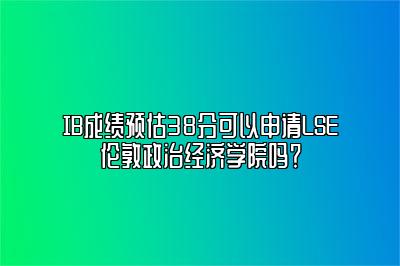 IB成绩预估38分可以申请LSE伦敦政治经济学院吗？