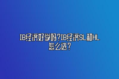 IB经济好学吗？IB经济SL和HL怎么选？