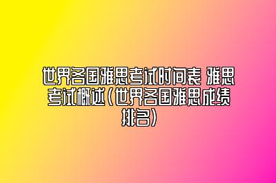 世界各国雅思考试时间表 雅思考试概述(世界各国雅思成绩排名)