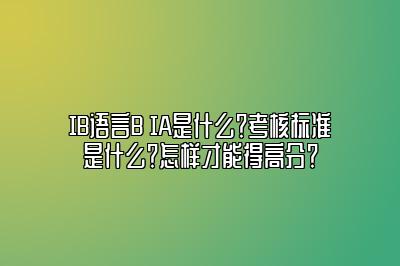 IB语言B IA是什么？考核标准是什么？怎样才能得高分？