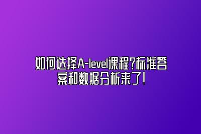 如何选择A-level课程？标准答案和数据分析来了！
