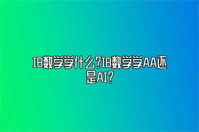 IB数学学什么？IB数学学AA还是AI？