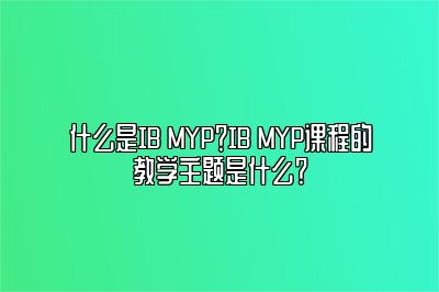 什么是IB MYP？IB MYP课程的教学主题是什么？