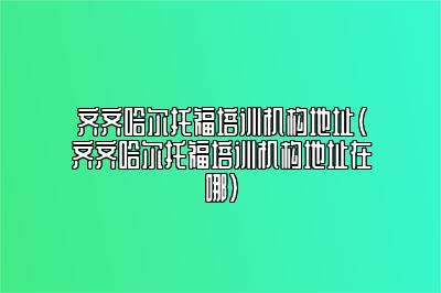 齐齐哈尔托福培训机构地址(齐齐哈尔托福培训机构地址在哪)