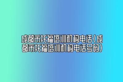 成都市托福培训机构电话(成都市托福培训机构电话号码)