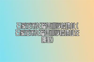 石家庄市托福培训学校地址(石家庄市托福培训学校地址在哪里)