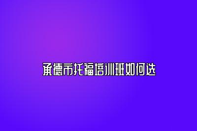 承德市托福培训班如何选