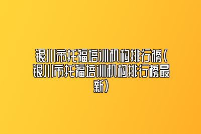 银川市托福培训机构排行榜(银川市托福培训机构排行榜最新)