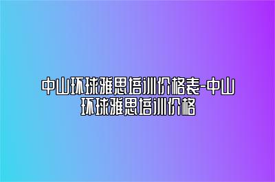 中山环球雅思培训价格表-中山环球雅思培训价格