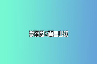 学雅思6需多少钱