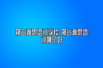 邢台雅思培训学校-邢台雅思培训哪个好