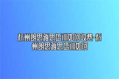 杭州朗思雅思培训如何收费-杭州朗思雅思培训如何