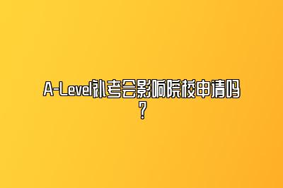 A-Level补考会影响院校申请吗？