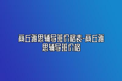商丘雅思辅导班价格表-商丘雅思辅导班价格