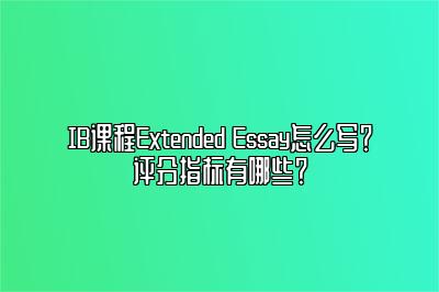 IB课程Extended Essay怎么写？评分指标有哪些？