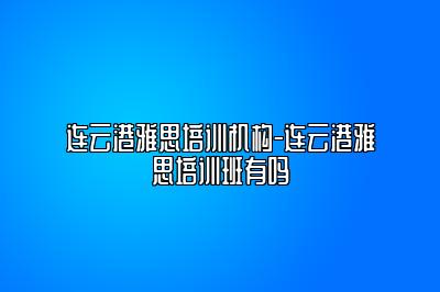 连云港雅思培训机构-连云港雅思培训班有吗