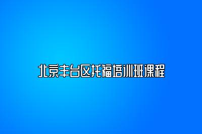 北京丰台区托福培训班课程