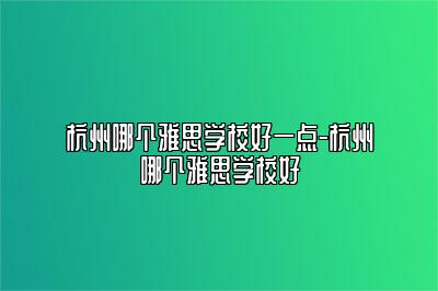 杭州哪个雅思学校好一点-杭州哪个雅思学校好