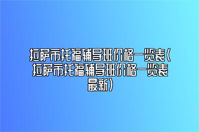 拉萨市托福辅导班价格一览表(拉萨市托福辅导班价格一览表最新)