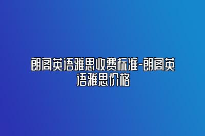 朗阁英语雅思收费标准-朗阁英语雅思价格