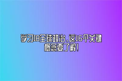 学习IB全球政治，这16个关键概念要了解！