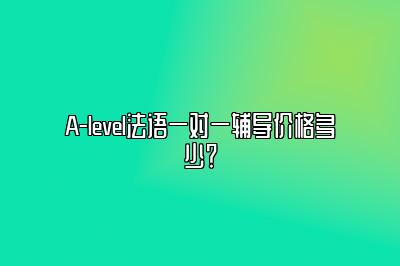 A-level法语一对一辅导价格多少？