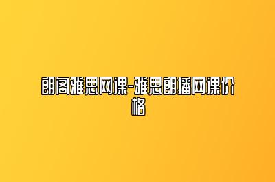 朗阁雅思网课-雅思朗播网课价格