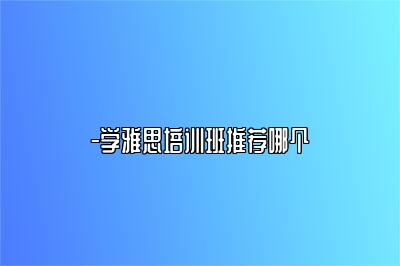 -学雅思培训班推荐哪个