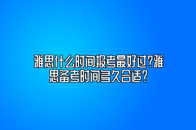 雅思什么时间报考最好过？雅思备考时间多久合适？