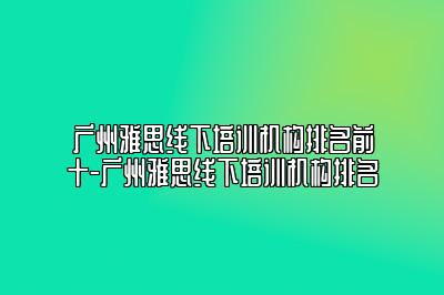 广州雅思线下培训机构排名前十-广州雅思线下培训机构排名