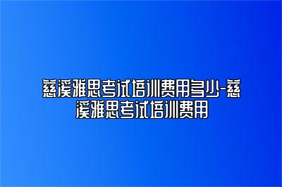 慈溪雅思考试培训费用多少-慈溪雅思考试培训费用