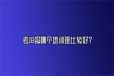 考IB报哪个培训班比较好？