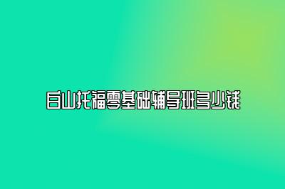 白山托福零基础辅导班多少钱