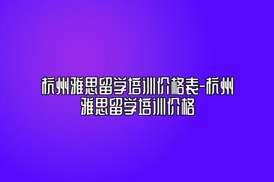 杭州雅思留学培训价格表-杭州雅思留学培训价格