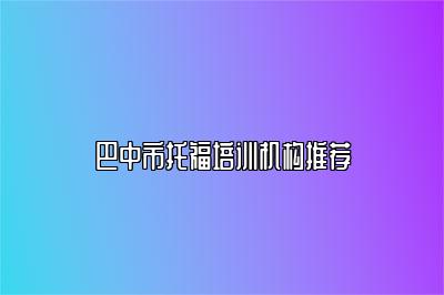 巴中市托福培训机构推荐