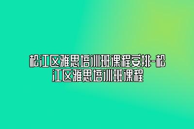 松江区雅思培训班课程安排-松江区雅思培训班课程