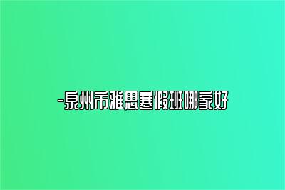 -泉州市雅思寒假班哪家好