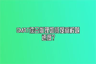 GMAT综合推理如何提高解题速度？