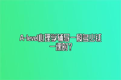 A-level心理学辅导一般多少钱一课时？