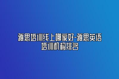 雅思培训线上哪家好-雅思英语培训机构排名