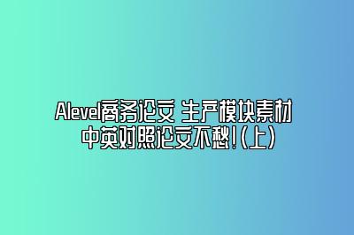 Alevel商务论文 生产模块素材 中英对照论文不愁！（上）