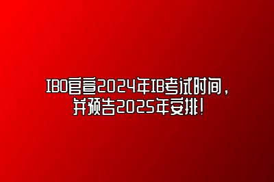 IBO官宣2024年IB考试时间，并预告2025年安排！