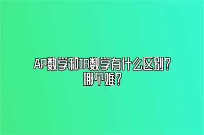 AP数学和IB数学有什么区别？哪个难？